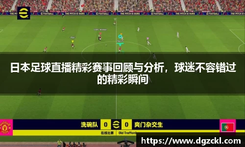 日本足球直播精彩赛事回顾与分析，球迷不容错过的精彩瞬间