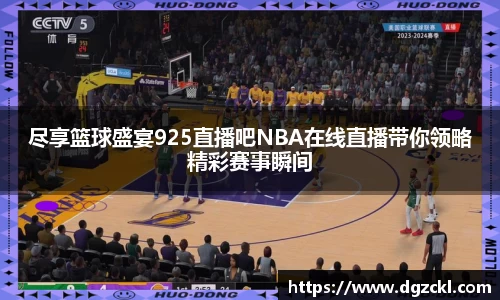 尽享篮球盛宴925直播吧NBA在线直播带你领略精彩赛事瞬间