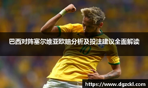 巴西对阵塞尔维亚欧赔分析及投注建议全面解读