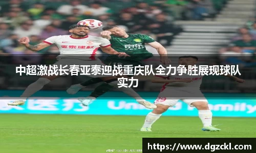 中超激战长春亚泰迎战重庆队全力争胜展现球队实力