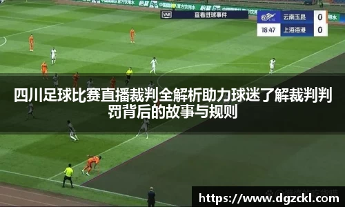 四川足球比赛直播裁判全解析助力球迷了解裁判判罚背后的故事与规则