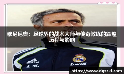 穆尼尼奥：足球界的战术大师与传奇教练的辉煌历程与影响