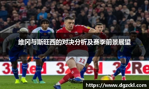 维冈与斯旺西的对决分析及赛季前景展望