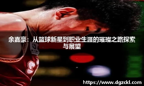 余嘉豪：从篮球新星到职业生涯的璀璨之路探索与展望