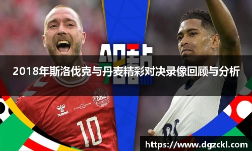 2018年斯洛伐克与丹麦精彩对决录像回顾与分析