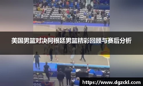 美国男篮对决阿根廷男篮精彩回顾与赛后分析